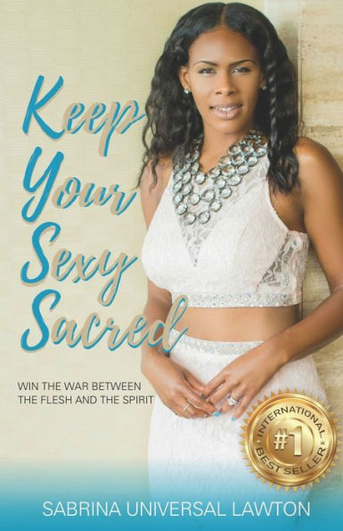 Keep Your Sexy Sacred: Win The War Between The Flesh and The Spirit