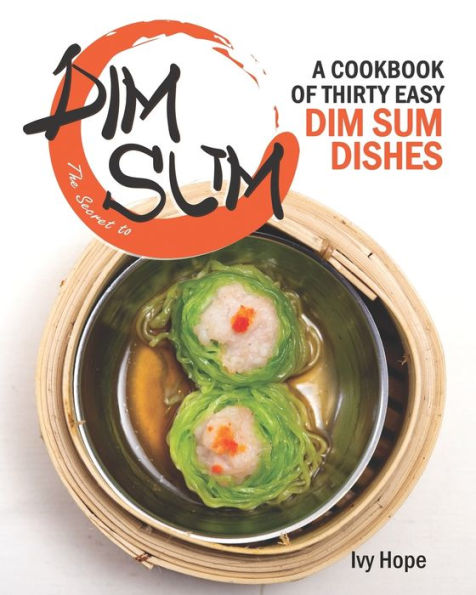 The Secret to Dim Sum: A Cookbook of Thirty Easy Dim Sum Dishes