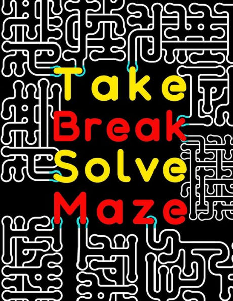 Take Break Solve Maze: 120 Large Print Maze Puzzles for Adults with Easy, Medium & Hard Levels. Maze Activity Book for Adults, Young Adults, Senior & Teens.