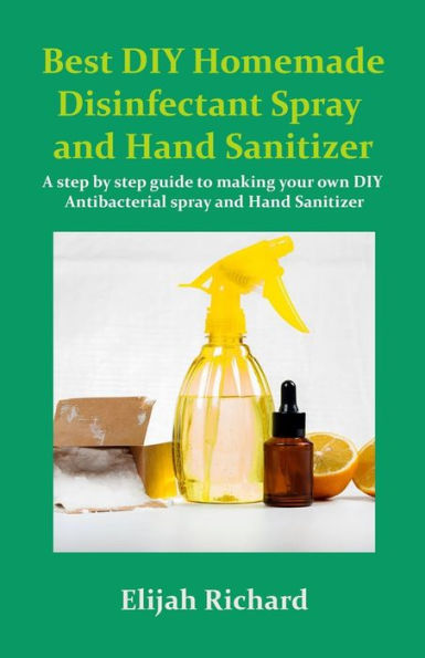 Best DIY Homemade disinfectant Spray and Hand Sanitizer: A step by step guide to making your own DIY Antibacterial Spray and Hand Sanitizer