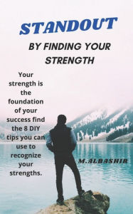 Title: STANDOUT: BY FINDING YOUR STRENGTH: Your strength is the foundation of your success find the 8 DIY tips you can use to recognize your strengths., Author: Mahmoud Bashir ALBashir