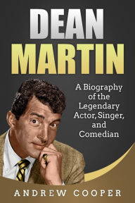 Title: Dean Martin: A Biography of the Legendary Actor, Singer, and Comedian, Author: Andrew Cooper