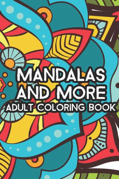 Mandalas and More Adult Coloring Book: Stress Relief and Relaxation Coloring Pages For Women With Relaxing Patterns To Color