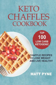 Title: Keto Chaffles Cookbook: Top 100 Low Carb Ketogenic Chaffle Recipes To Lose Weight & Live Healthy, Author: Matt Pyne