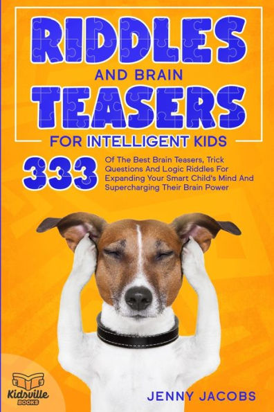 Riddles and Brain Teasers for Intelligent Kids: 333 Of The Best Brain Teasers, Trick Questions And Logic Riddles For Expanding Your Child's Mind And Supercharging Their Brain Power