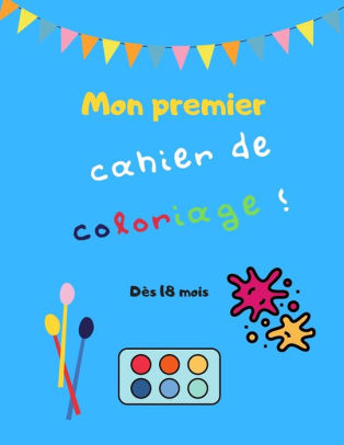 Mon Premier Cahier De Coloriage Des 18 Mois Jeux Et Activites Manuelles Pour Bebe Colorier Decouper Suspendre Laisser Libre Cours A La Creativite De Votre Enfant Apprendre A Colorier By Mes