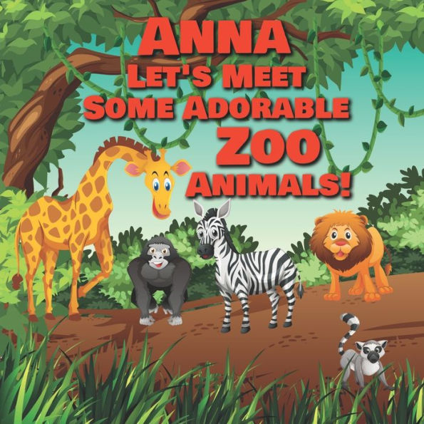 Anna Let's Meet Some Adorable Zoo Animals!: Personalized Baby Books with Your Child's Name in the Story - Zoo Animals Book for Toddlers - Children's Books Ages 1-3