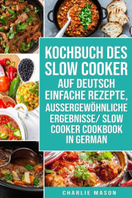 Title: Kochbuch Des Slow Cooker Auf Deutsch Einfache Rezepte, Aussergewöhnliche Ergebnisse/ Slow Cooker Cookbook In German, Author: Charlie Mason