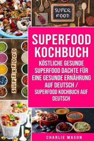 Title: Superfood-Kochbuch Köstliche gesunde Superfood dachte für eine gesunde Ernährung Auf Deutsch/ Superfood Kochbuch auf Deutsch, Author: Charlie Mason