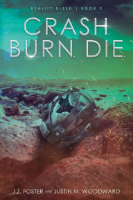 Title: Crash. Burn. Die. (Reality Bleed Book 3), Author: J. Z. Foster