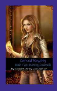 Title: Cursed Royalty: Book Two: Burning Cinderella, Author: Elizabeth A. Ceci-jackson