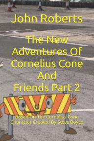 Title: The New Adventures Of Cornelius Cone And Friends Part 2: Based On The Cornelius Cone Character Created By Steve Boyce, Author: John Roberts