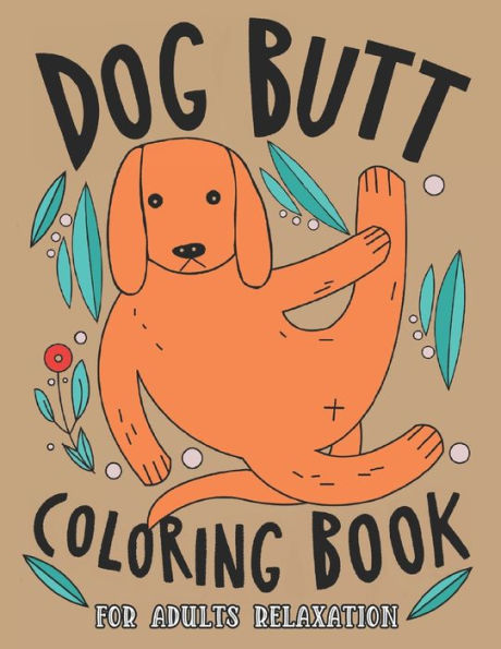 Dog Butt Coloring Book For Adults: A Hilarious Fun Coloring Gift Book for Dog Lovers & Adults Relaxation with Stress Relieving Dog Butts Designs and Funny Cute Dog Quotes