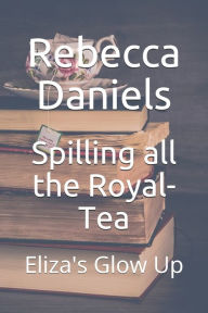 Title: Spilling all the Royal-Tea: Eliza's Glow Up, Author: Rebecca Lee Daniels