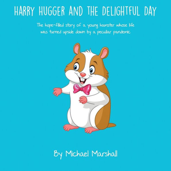 Harry Hugger and the Delightful Day (Color): The hope-filled story of a young hamster whose life was turned upside down by a peculiar pandemic