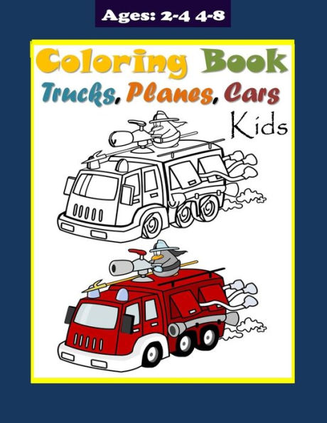 Trucks Planes and Cars Coloring Book for Kids Ages 2-4 4-8: Truck Coloring Book for Kids & Toddlers childrens activity workbook. Fun Children's Coloring Book for Toddlers & Kids Ages 3-8. 45 pages to Color cars, planes, trucks.