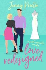 Title: Love Redesigned: A Romantic Comedy, Author: Jenny Proctor