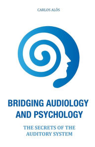 Title: Bridging Audiology and Psychology: The secrets of the auditory system, Author: Carlos Alos Alcalde