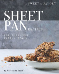 Title: Sweet & Savory Sheet Pan Recipes: For Fuss-Free Family Meals, Author: Christina Tosch