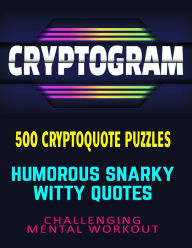 Title: CRYPTOGRAM 500 Cryptoquote Puzzles: Humorous Snarky Witty Quotes Challenging Mental Workout, Author: Natasha Micheals