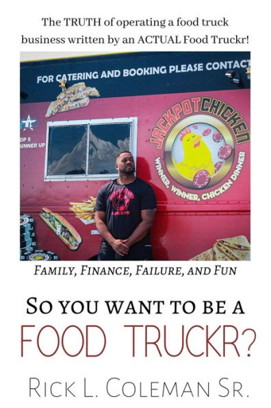 So You Want to Be a Food Truckr?: Family, Finance, Failure, and Fun. The Truth of Operating a Food Truck Business by an Actual Food Truckr!