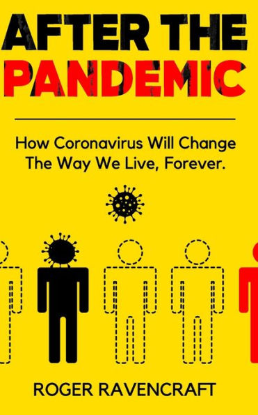 After The Pandemic: How Coronavirus Will Change The Way We Live, Forever.