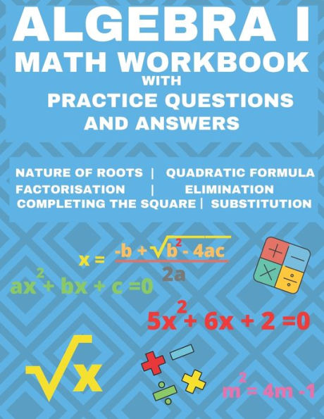 Algebra 1 Math Workbook with Practice Questions and Answers: Quadratic Equations, System of Equation, grades 6 - 9 , Cross multiplication, formulas, Nature of roots, elimination substitution, Essential math fluency