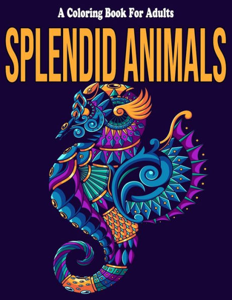 Splendid Animals: A Coloring Book For Adults: Mandala Animals Coloring Book For Adults