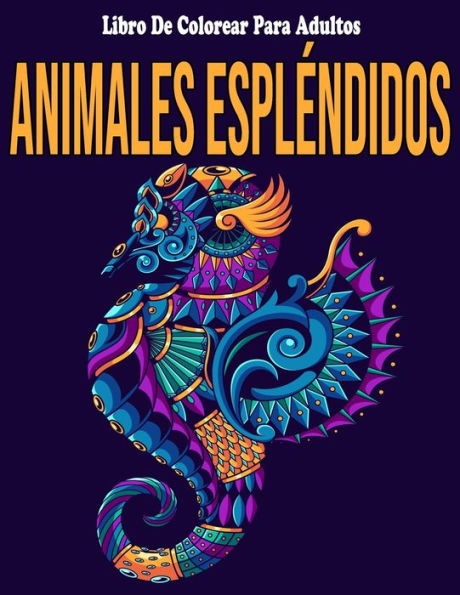 Animales Espléndidos: Libro De Colorear Para Adultos: Mandalas Colorear Adultos Animales