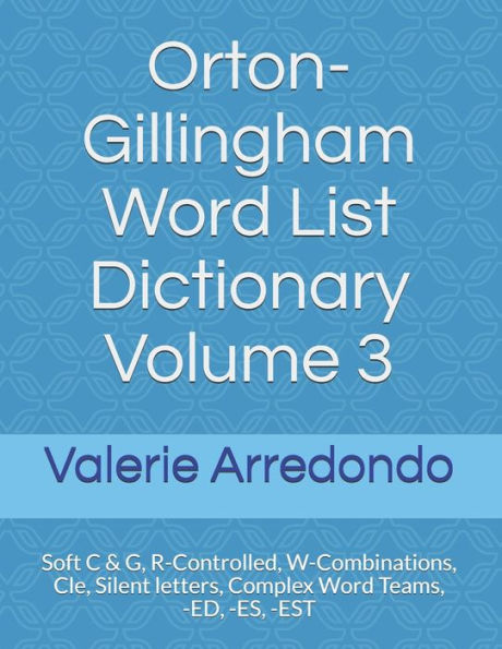 Orton-Gillingham Word List Dictionary Volume 3: Soft C & G, R-Controlled, W-Combinations, Cle, Silent letters, Complex Word Teams, -ED, -ES, -EST