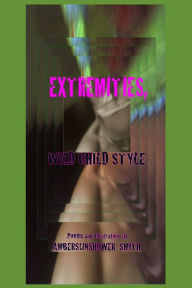 Title: Extremities Wild Child style: Poems and Illustrations by:, Author: Ambersunshower Smith