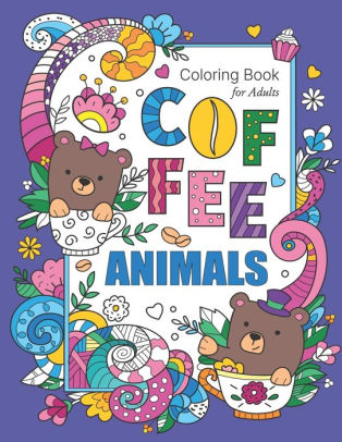 Download Coffee Animals Coloring Book For Adults Stress Relieving Adult Relaxation Fun Coloring Gift Book For Coffee Lovers With Unique Animal Designs And Funny Coffee Quotes By Coloring Books Galore Paperback