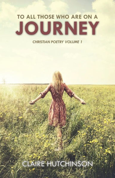 To All Those Who Are On A Journey: Christian Poetry Volume 1