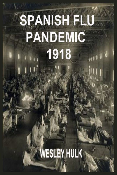 Spanish Flu Pandemic 1918: A Medical History Of The Beginning And End Of The World Deadliest Influenza Epidemic With Its Influence And Tips On How To Protect Yourself From The Disease