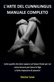 Title: L'arte del Cunnilingus Manuale Completo: tutto quello che devi sapere sul Sesso Orale per Lei come leccare per bene la figa e farla impazzire di piacere!, Author: Doctor Love