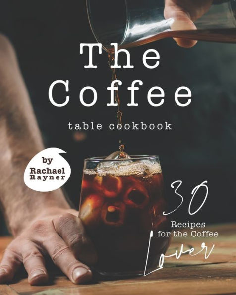 The Coffee Table Cookbook: 30 Recipes for the Coffee Lover