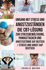 Title: Umgang mit Stress und Angstzuständen Die CBT-Lösung zur Stressbewältigung, Panikattacken und Angstzustände Auf Deutsch / Stress und Angst auf Deutsch, Author: Charlie Mason