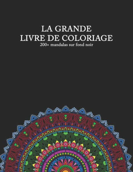 LA GRANDE LIVRE DE COLORIAGE 200+ mandalas sur fond noir: Livre de coloriage pour les vrais mordus de mandala avec mandalas de Animaux Fleur Coeur & Amour et d'autres pour adultes