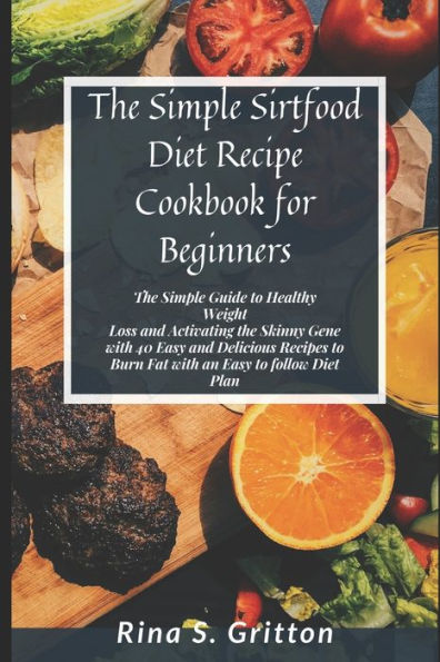 The Simple Sirtfood Diet Recipe Cookbook for Beginners: The Simple Guide to Healthy Weight Loss and Activating the Skinny Gene with 40 Easy and Delicious Recipes to Burn Fat With an Easy to follow Diet Plan