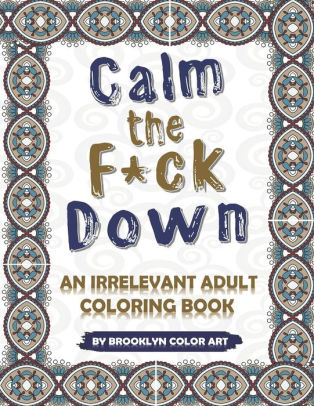 Calm The F Ck Down An Irrelevant Adult Coloring Book By Brooklyn Color Art Paperback Barnes Noble