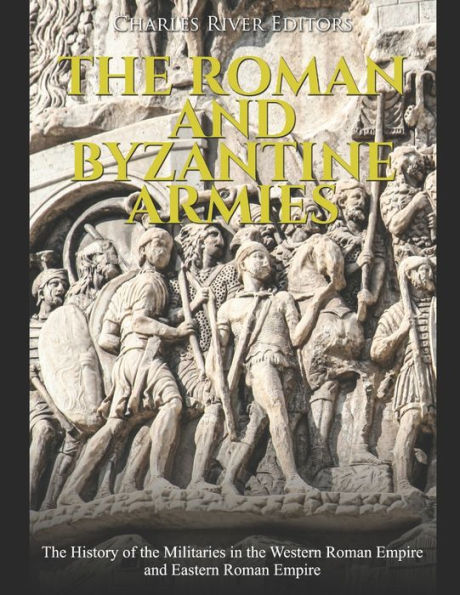 the Roman and Byzantine Armies: History of Militaries Western Empire Eastern