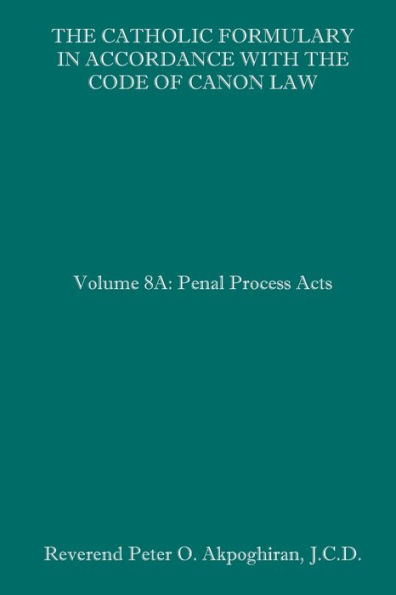 The Catholic Formulary in Accordance with the Code of Canon Law: Volume 8A: Penal Process Acts