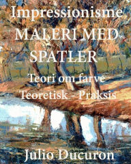 Title: Impressionisme. MALERI MED SPATLER: Teori om farve. Teoretisk - Praksis, Author: JULIO DUCURON