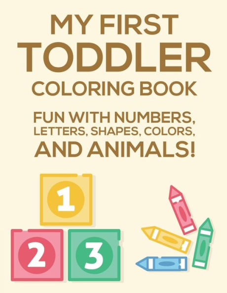 My First Toddler Coloring Book Fun With Numbers, Letters, Shapes, Colors, And Animals: Activity Book Of Illustrations To Color And Alphabets To Trace, Coloring Pages for Learning ABCs The Fun Way