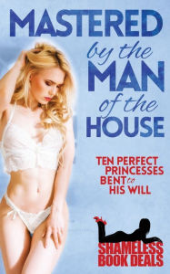 Title: Mastered by the Man of the House: Ten Perfect Princesses Bent to His Will, Author: Cassandra Zara