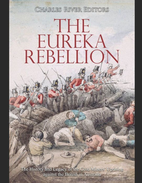 the Eureka Rebellion: History and Legacy of Gold Miners' Uprising against British Australia