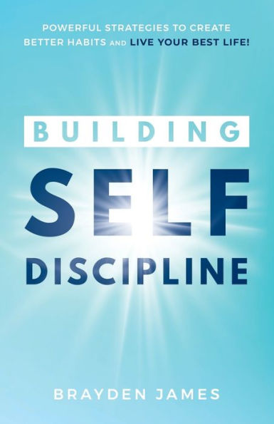 Building Self Discipline: Powerful Strategies to Create Better Habits And Live Your Best Life!