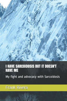 I HAVE SARCOIDOSIS BUT IT DOESN'T HAVE ME: My fight and advocacy with