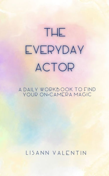 The Everyday Actor: A Daily Workbook To Find Your On-Camera Magic