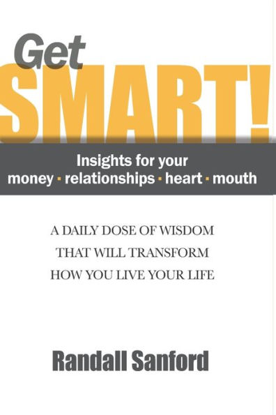 Get Smart! Insights for your money - relationships - heart - mouth: A DAILY DOSE OF WISDOM THAT WILL TRANSFORM HOW YOU LIVE YOUR LIFE